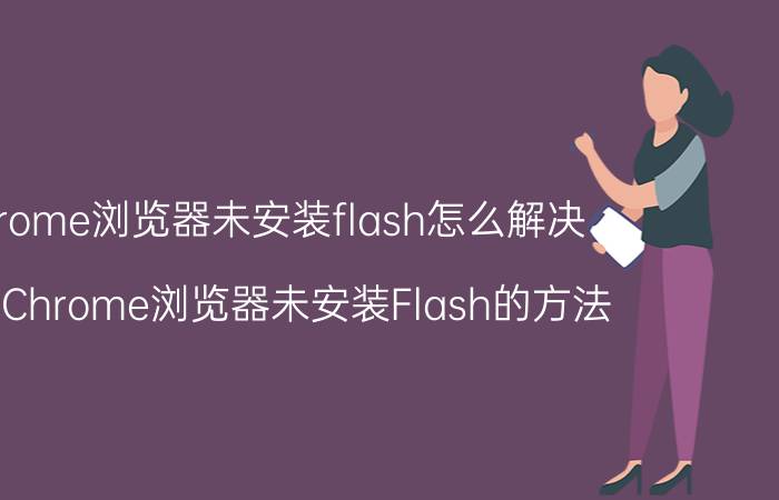 chrome浏览器未安装flash怎么解决 解决Chrome浏览器未安装Flash的方法